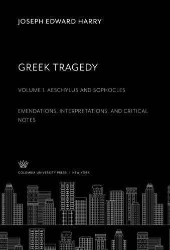 Greek Tragedy Volume One Aeschylus And Sophocles Emendations Interpretations And Critical Notes Joseph Edward Harry
