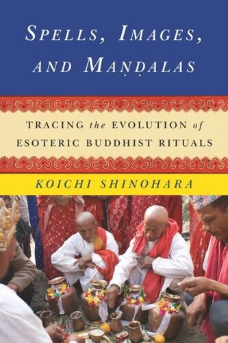Spells Images And Mandalas Tracing The Evolution Of Esoteric Buddhist Rituals Koichi Shinohara