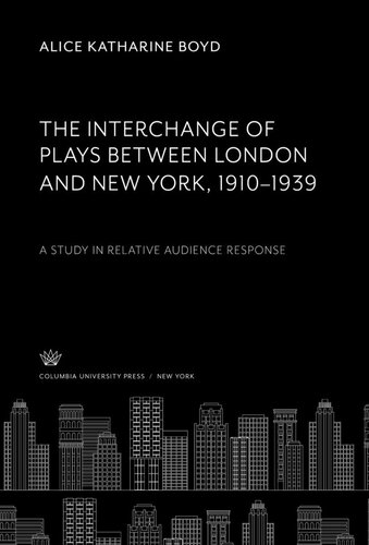 The Interchange Of Plays Between London And New York 19101939 A Study In Relative Audience Response Alice Katharine Boyd