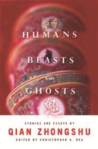 Humans Beasts And Ghosts Stories And Essays Zhongshu Qian Editor Christopher G Rea Editor Dennis Hu Editor Nathan Mao Editor Yiran Mao Editor Christopher G Rea Editor Philip Williams Editor