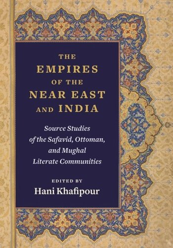 The Empires Of The Near East And India Source Studies Of The Safavid Ottoman And Mughal Literate Communities Hani Khafipour Editor