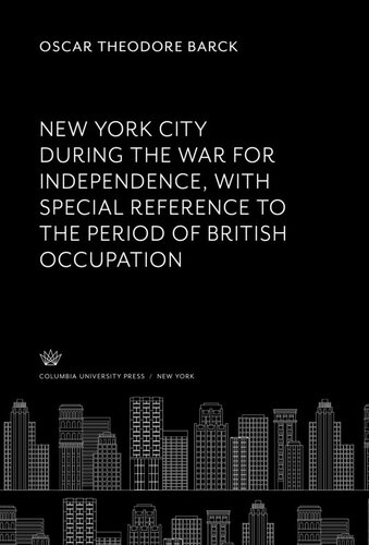 New York City During The War For Independence With Special Reference To The Period Of British Occupation Oscar Theodore Barck