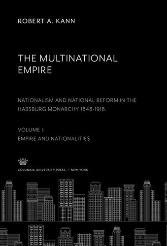 The Multinational Empire Nationalism And National Reform In The Habsburg Monarchy 18481918 Volume I Empire And Nationalities Robert A Kann