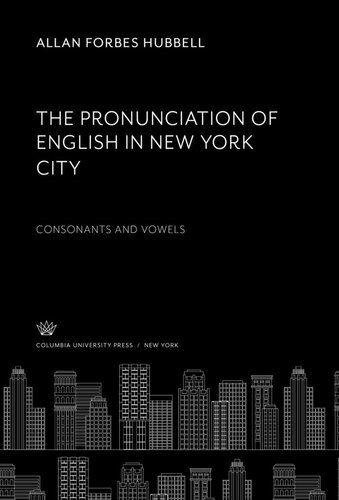 The Pronunciation Of English In New York City Consonants And Vowels Allan Forbes Hubbell