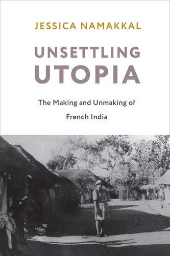Unsettling Utopia The Making And Unmaking Of French India Jessica Namakkal