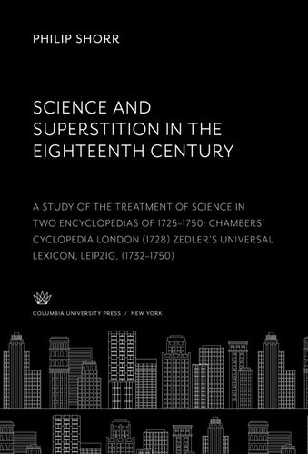 Science And Superstition In The Eighteenth Century A Study Of The Treatment Of Science In Two Encyclopedias Of 17251750 Chambers Cyclopedia London 1728 Zedlers Universal Lexicon Leipzig 17321750 Philip Shorr