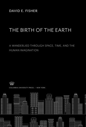 The Birth Of The Earth A Wanderlied Through Space Time And The Human Imagination David E Fisher