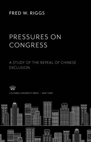 Pressures On Congress A Study Of The Repeal Of Chinese Exclusion Fred W Riggs