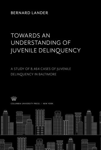 Towards An Understanding Of Juvenile Delinquency A Study Of 8464 Cases Of Juvenile Delinquency In Baltimore Bernard Lander