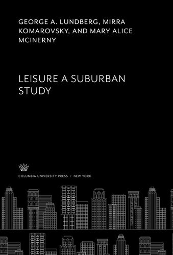 Leisure A Suburban Study George A Lundberg Mirra Komarovsky Mary Alice Mcinerny