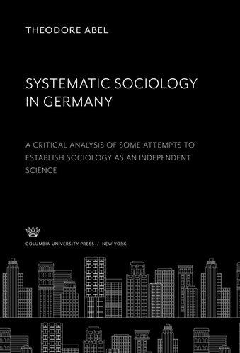 Systematic Sociology In Germany A Critical Analysis Of Some Attempts To Establish Sociology As An Independent Science Theodore Abel