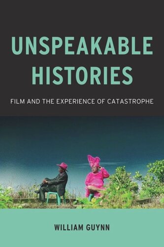 Unspeakable Histories Film And The Experience Of Catastrophe William Guynn