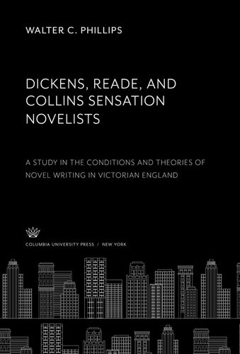 Dickens Reade And Collins Sensation Novelists A Study In The Conditions And Theories Of Novel Writing In Victorian England Walter C Phillips