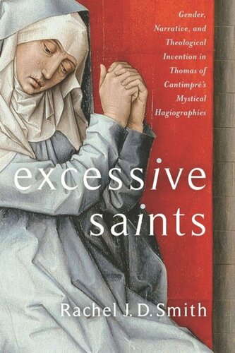 Excessive Saints Gender Narrative And Theological Invention In Thomas Of Cantimprs Mystical Hagiographies Rachel J D Smith