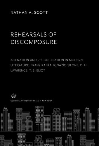 Rehearsals Of Discomposure Alienation And Reconciliation In Modern Literature Franz Kafka Ignazio Silone D H Lawrence T S Eliot Nathan A Scott