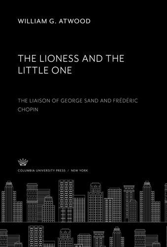 The Lioness And The Little One The Liaison Of George Sand And Frdric Chopin William G Atwood