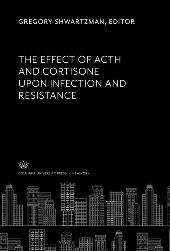 The Effect Of Acth And Cortisone Upon Infection And Resistance Gregory Shwartzman Editor