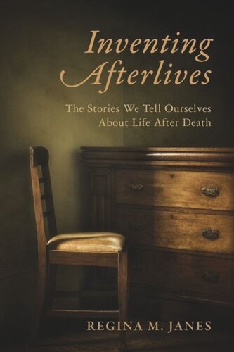 Inventing Afterlives The Stories We Tell Ourselves About Life After Death Regina M Janes