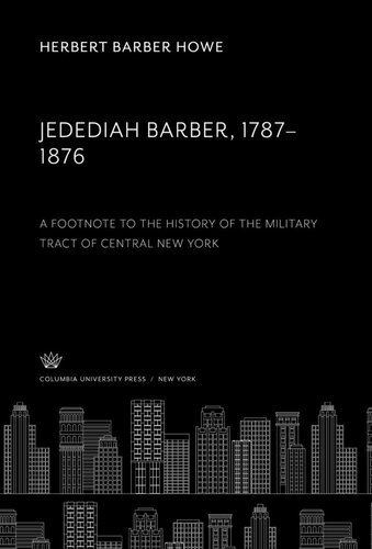 Jedediah Barber 17871876 A Footnote To The History Of The Military Tract Of Central New York Herbert Barber Howe Editor Dixon Ryan Fox Editor