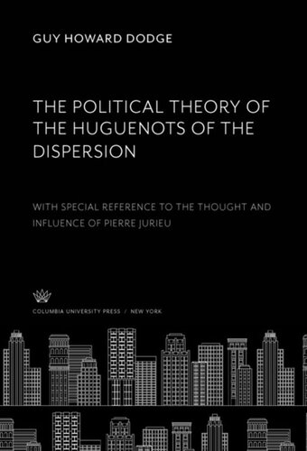 The Political Theory Of The Huguenots Of The Dispersion With Special Reference To The Thought And Influence Of Pierre Jurieu Guy Howard Dodge