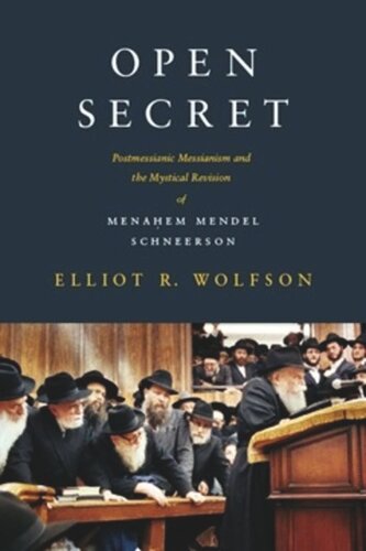 Open Secret Postmessianic Messianism And The Mystical Revision Of Menaem Mendel Schneerson Elliot R Wolfson