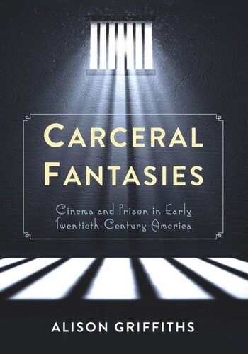 Carceral Fantasies Cinema And Prison In Early Twentiethcentury America Alison Griffiths