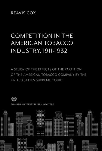 Competition In The American Tobacco Industry 19111932 A Study Of The Effects Of The Partition Of The American Tobacco Company By The United States Supreme Court Reavis Cox