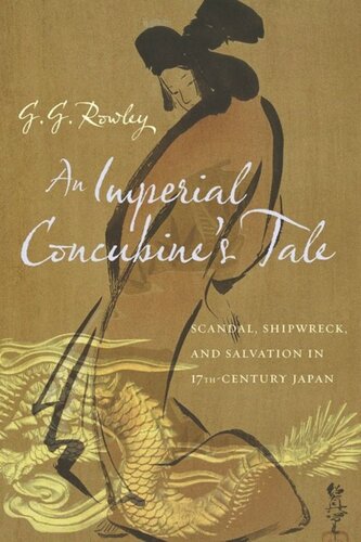An Imperial Concubines Tale Scandal Shipwreck And Salvation In Seventeenthcentury Japan G Rowley