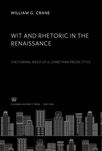 Wit And Rhetoric In The Renaissance The Formal Basis Of Elizabethan Prose Style William G Crane