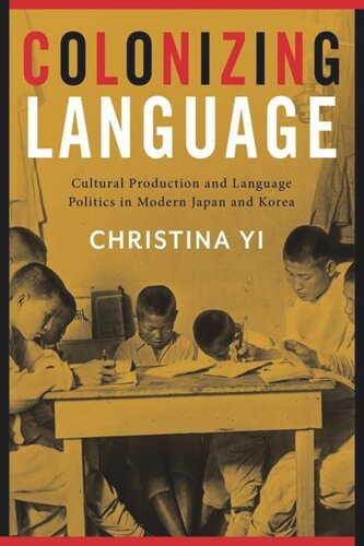Colonizing Language Cultural Production And Language Politics In Modern Japan And Korea Christina Yi
