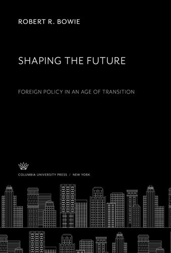 Shaping The Future Foreign Policy In An Age Of Transition Robert R Bowie