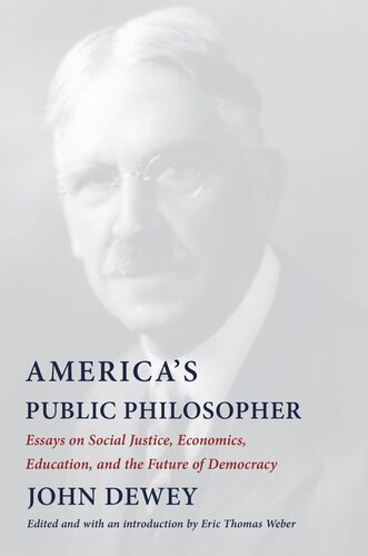Americas Public Philosopher Essays On Social Justice Economics Education And The Future Of Democracy John Dewey Editor Eric Thomas Weber Editor Eric Thomas Weber Editor