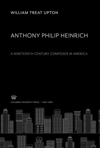 Anthony Philip Heinrich A Nineteenthcentury Composer In America William Treat Upton