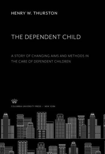The Dependent Child A Story Of Changing Aims And Methods In The Care Of Dependent Children Henry W Thurston