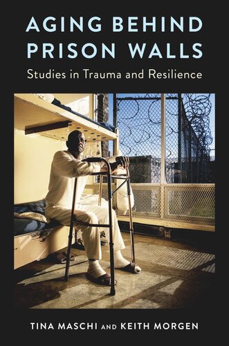 Aging Behind Prison Walls Studies In Trauma And Resilience Tina Maschi Keith Morgen