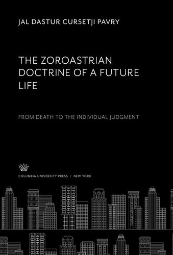 The Zoroastrian Doctrine Of A Future Life From Death To The Individual Judgment Jal Dastur Cursetji Pavry