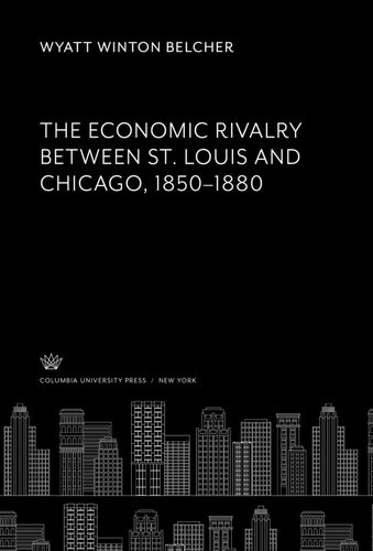 The Economic Rivalry Between St Louis And Chicago 18501880 Wyatt Winton Belcher