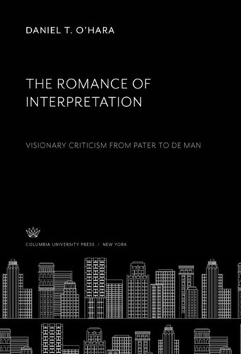 The Romance Of Interpretation Visionary Criticism From Pater To De Man Daniel T Ohara