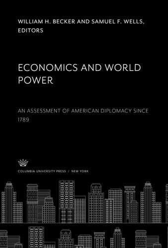 Economics And World Power An Assessment Of American Diplomacy Since 1789 William H Becker Editor Samuel F Wells Editor