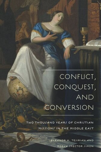 Conflict Conquest And Conversion Two Thousand Years Of Christian Missions In The Middle East Eleanor Tejirian Reeva Spector Simon