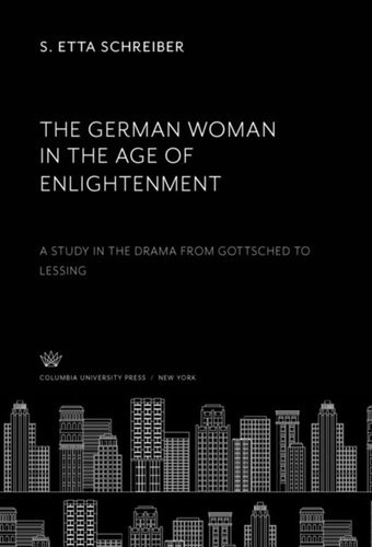 The German Woman In The Age Of Enlightenment A Study In The Drama From Gottsched To Lessing S Etta Schreiber