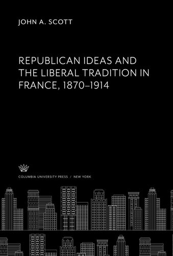 Republican Ideas And The Liberal Tradition In France 18701914 John A Scott