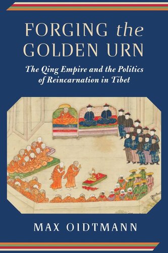 Forging The Golden Urn The Qing Empire And The Politics Of Reincarnation In Tibet Max Oidtmann