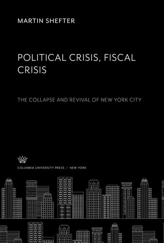 Political Crisis Fiscal Crisis The Collapse And Revival Of New York City Martin Shefter