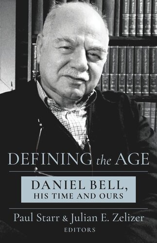 Defining The Age Daniel Bell His Time And Ours Paul Starr Julian E Zelizer Jenny Andersson David A Bell Steven Brint Stefan Eich Michael Kazin Janwerner Muller Margaret Omara Fred Turner