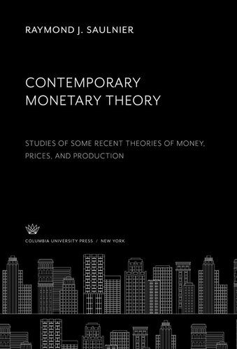Contemporary Monetary Theory Studies Of Some Recent Theories Of Money Prices And Production Raymond J Saulnier