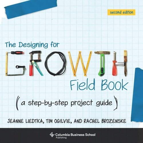The Designing For Growth Field Book A Stepbystep Project Guide Jeanne Liedtka Tim Ogilvie