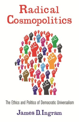 Radical Cosmopolitics The Ethics And Politics Of Democratic Universalism James Ingram