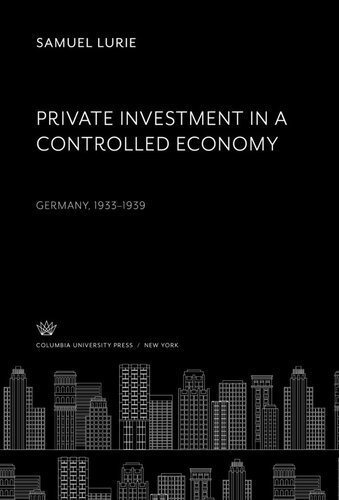 Private Investment In A Controlled Economy Germany 19331939 Samuel Lurie