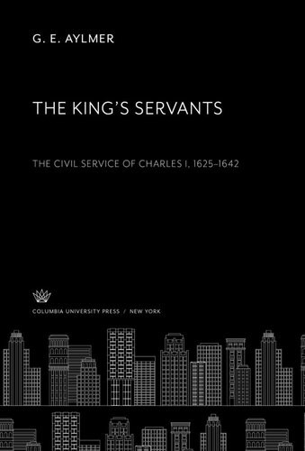 The Kings Servants The Civil Service Of Charles I 16251642 G E Aylmer